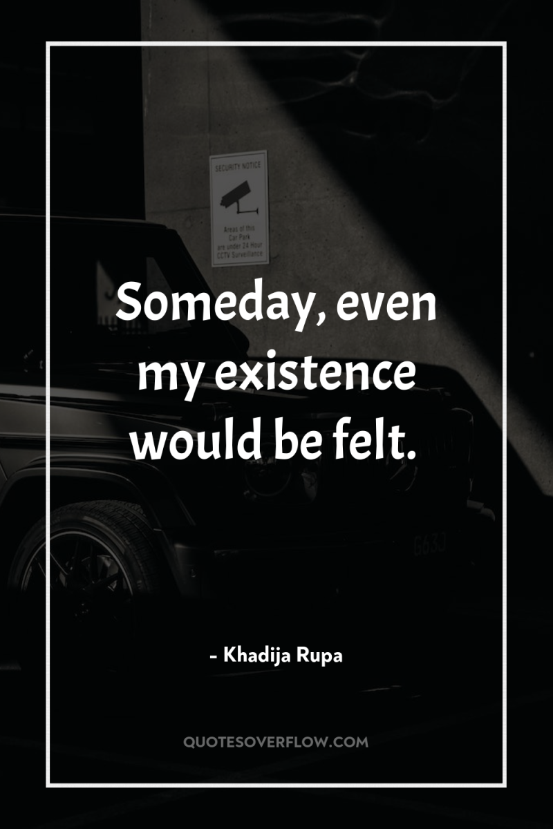 Someday, even my existence would be felt. 