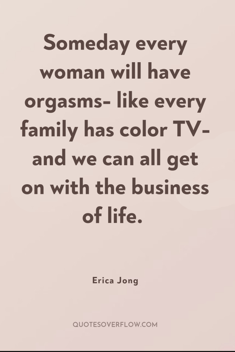 Someday every woman will have orgasms- like every family has...