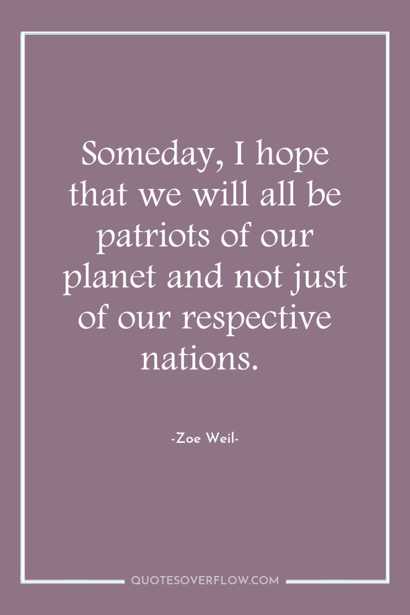 Someday, I hope that we will all be patriots of...