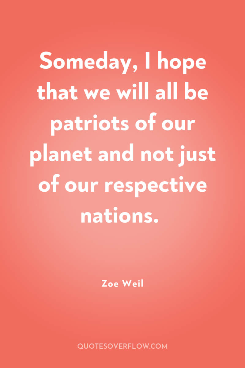 Someday, I hope that we will all be patriots of...