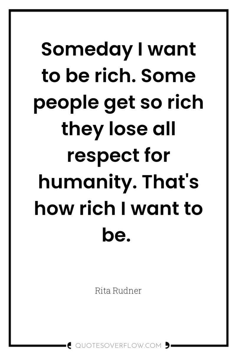 Someday I want to be rich. Some people get so...