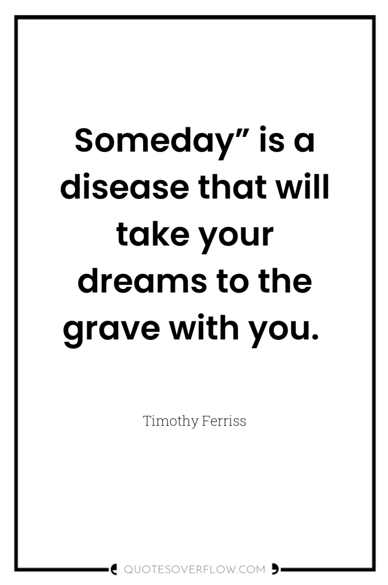 Someday” is a disease that will take your dreams to...