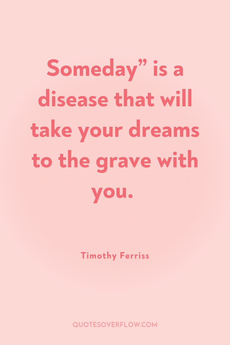 Someday” is a disease that will take your dreams to...