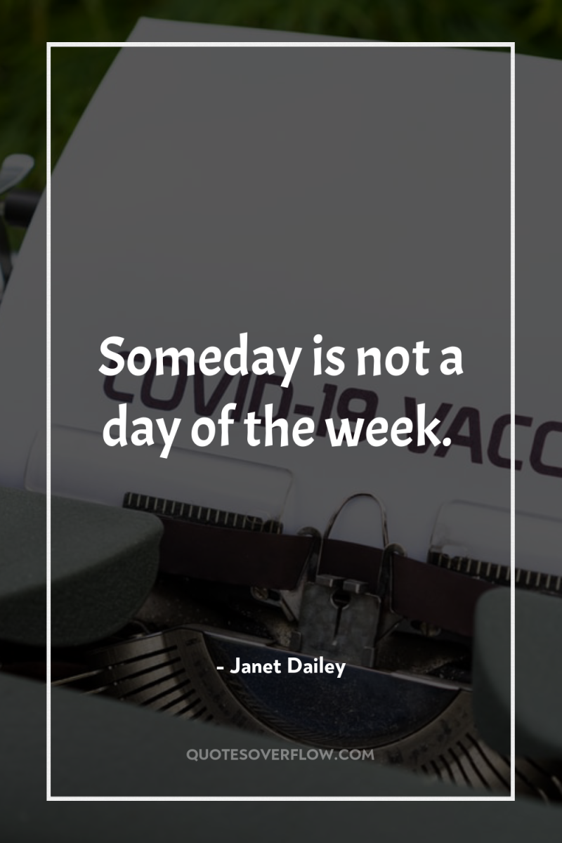 Someday is not a day of the week. 