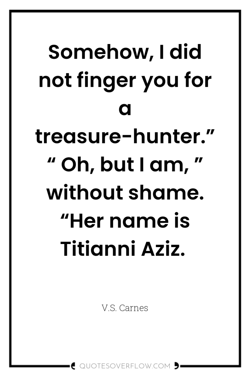 Somehow, I did not finger you for a treasure-hunter.”“ Oh,...