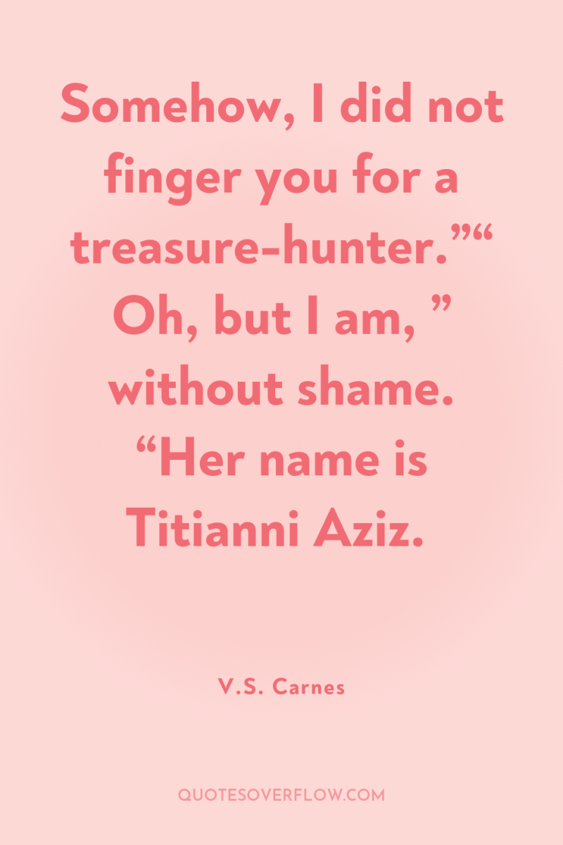 Somehow, I did not finger you for a treasure-hunter.”“ Oh,...