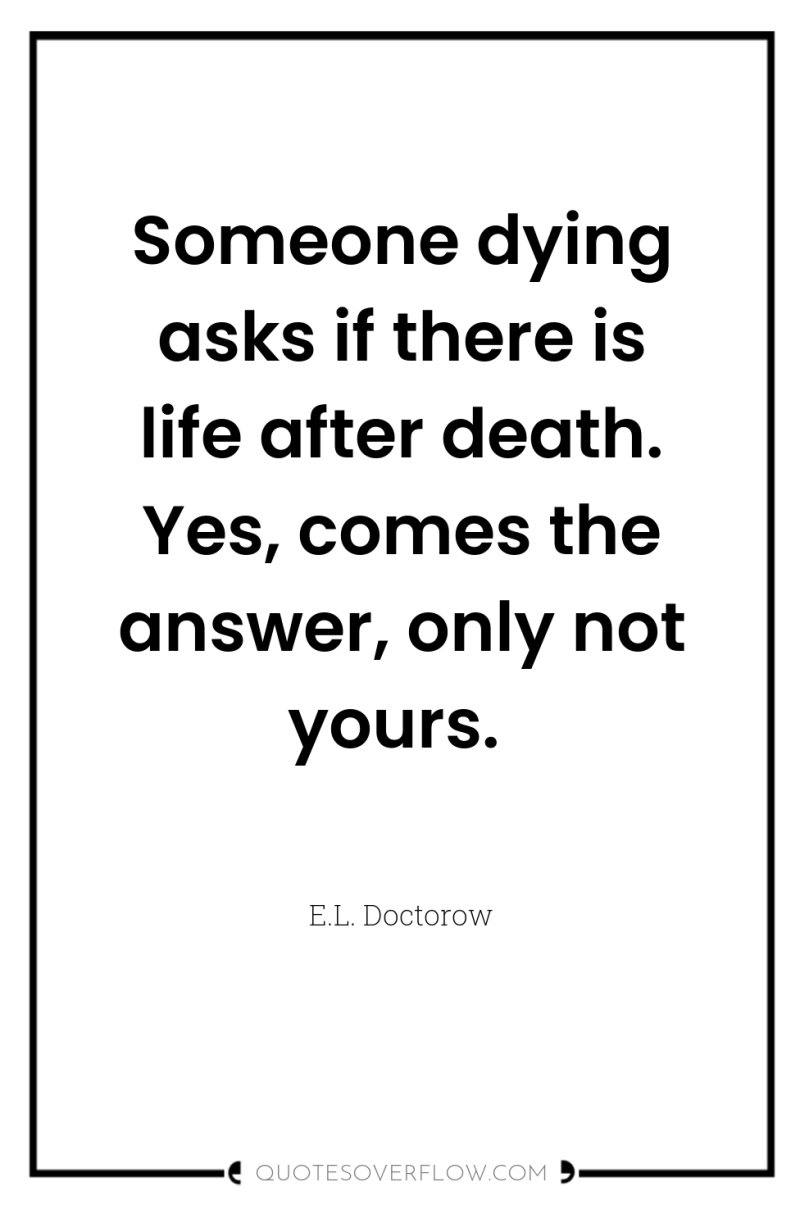 Someone dying asks if there is life after death. Yes,...