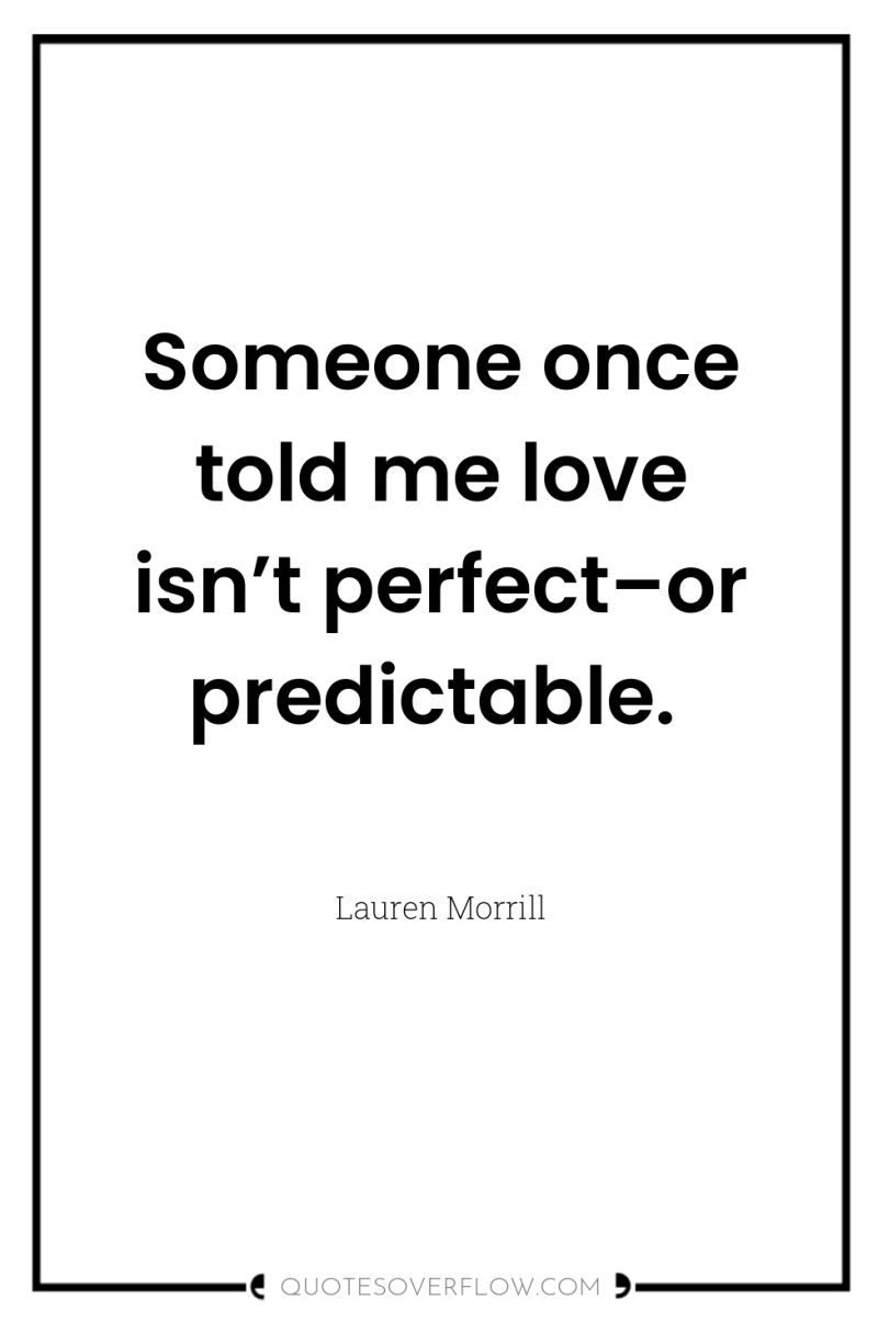 Someone once told me love isn’t perfect–or predictable. 