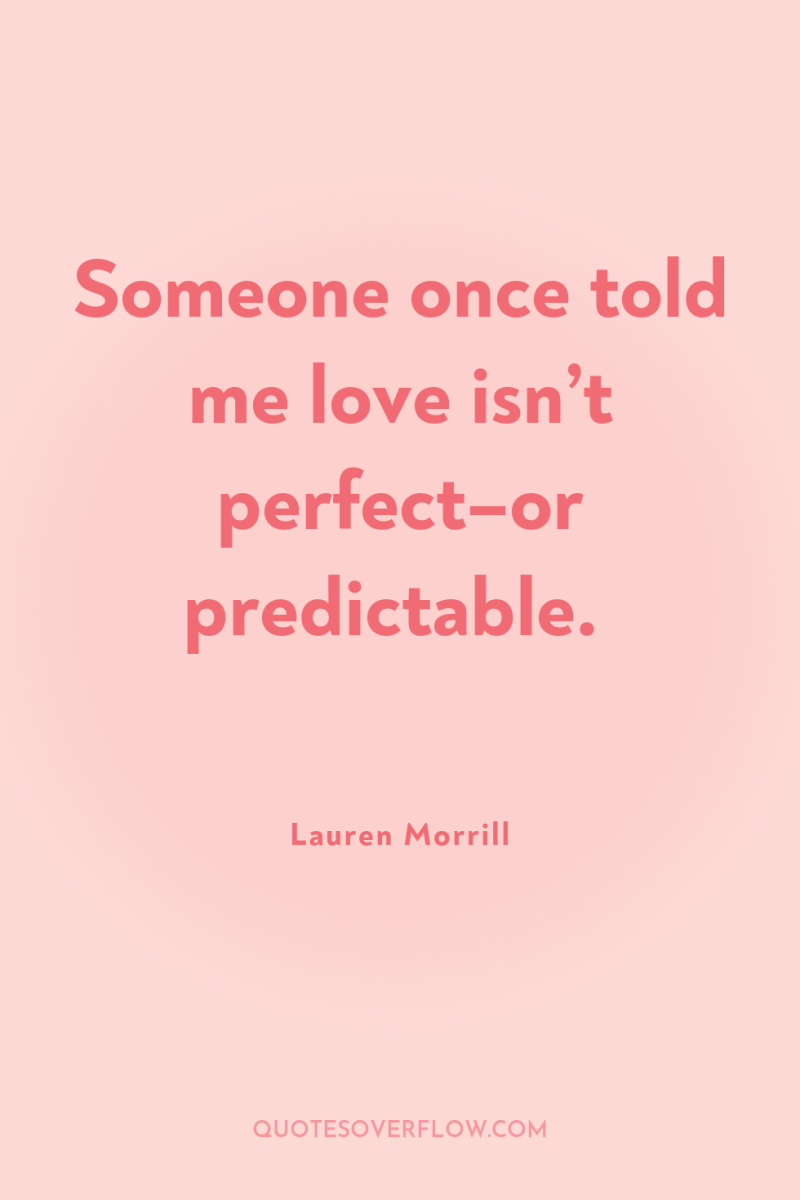 Someone once told me love isn’t perfect–or predictable. 