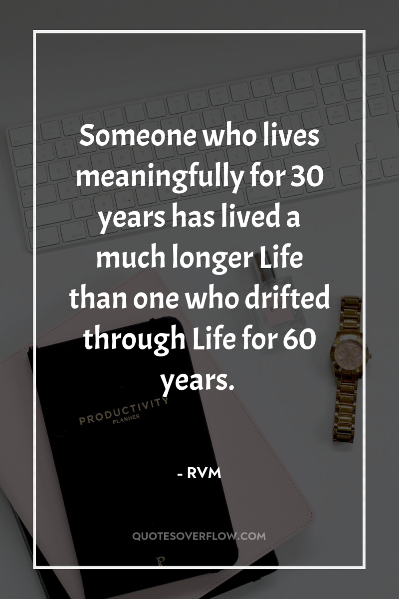 Someone who lives meaningfully for 30 years has lived a...