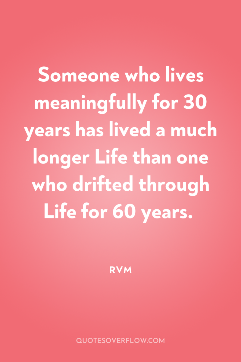 Someone who lives meaningfully for 30 years has lived a...