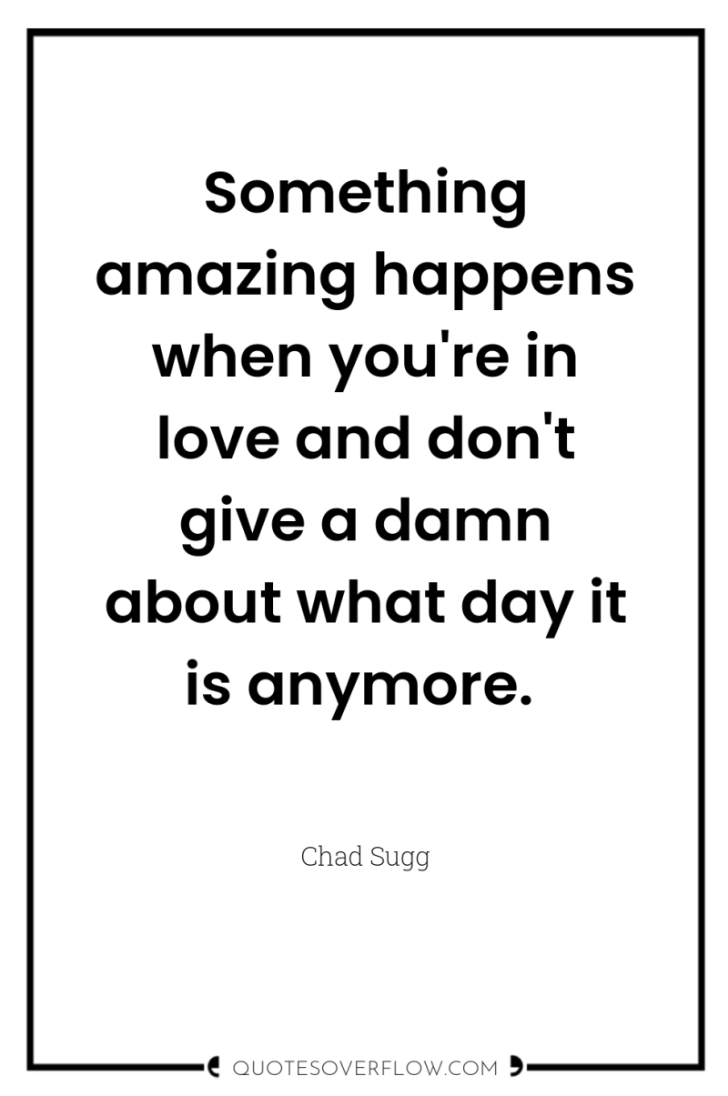 Something amazing happens when you're in love and don't give...