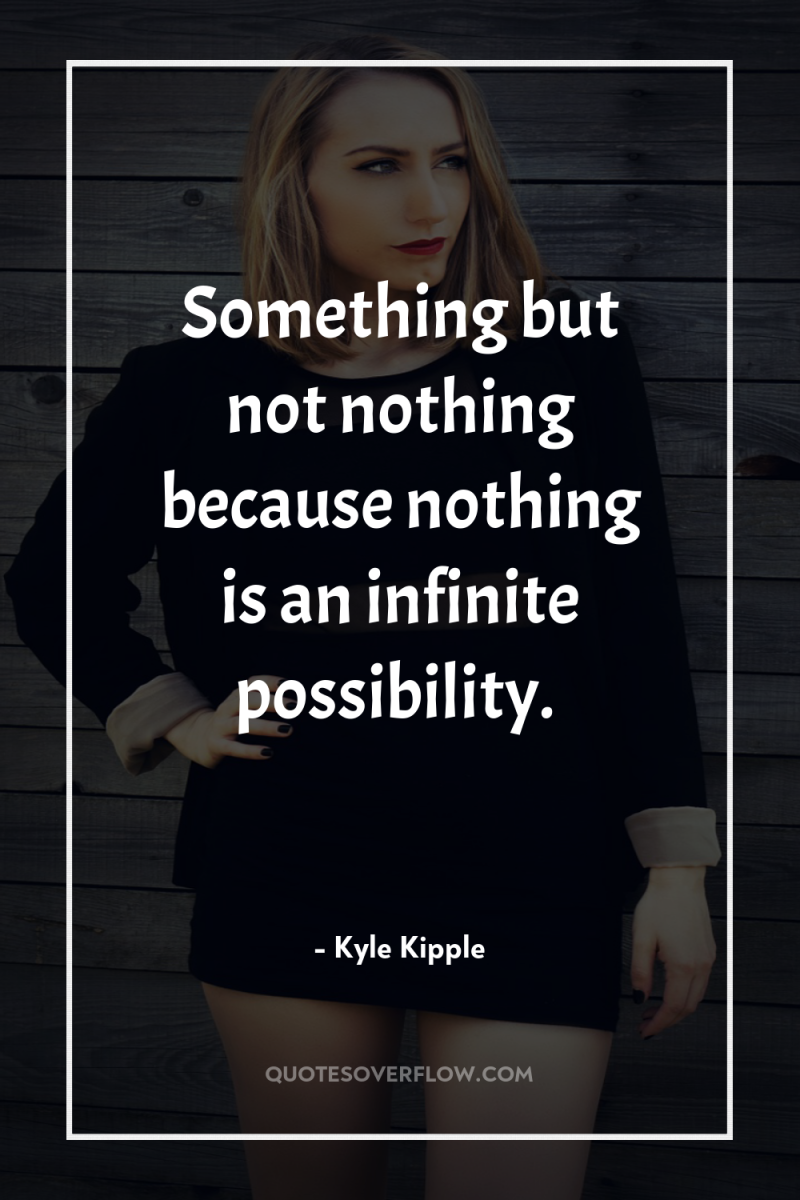 Something but not nothing because nothing is an infinite possibility. 