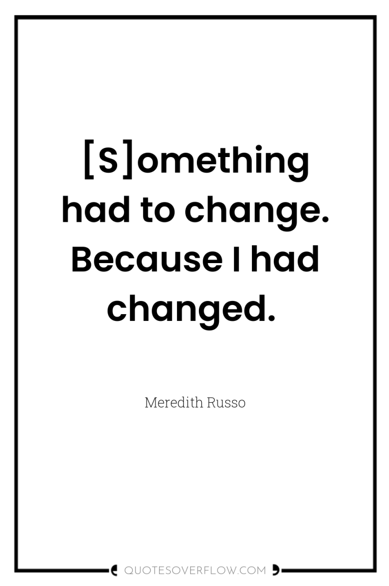 [S]omething had to change. Because I had changed. 