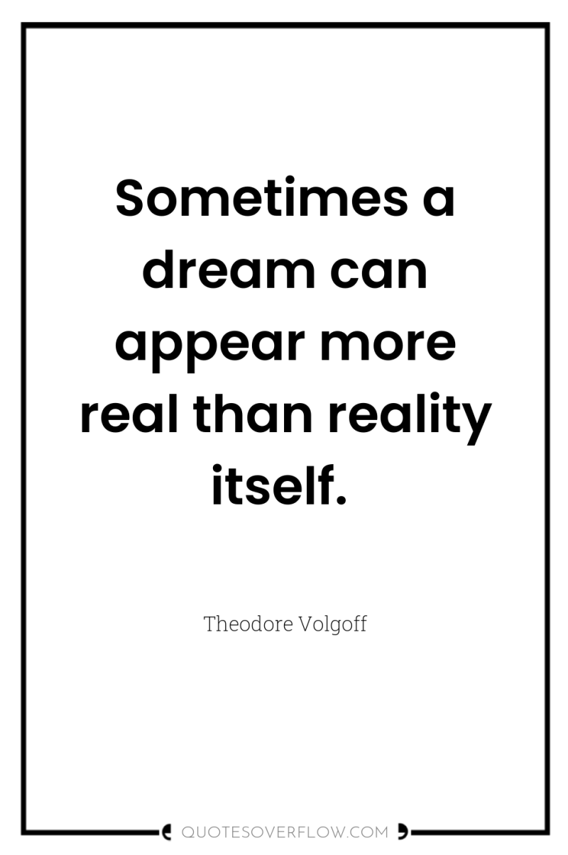 Sometimes a dream can appear more real than reality itself. 
