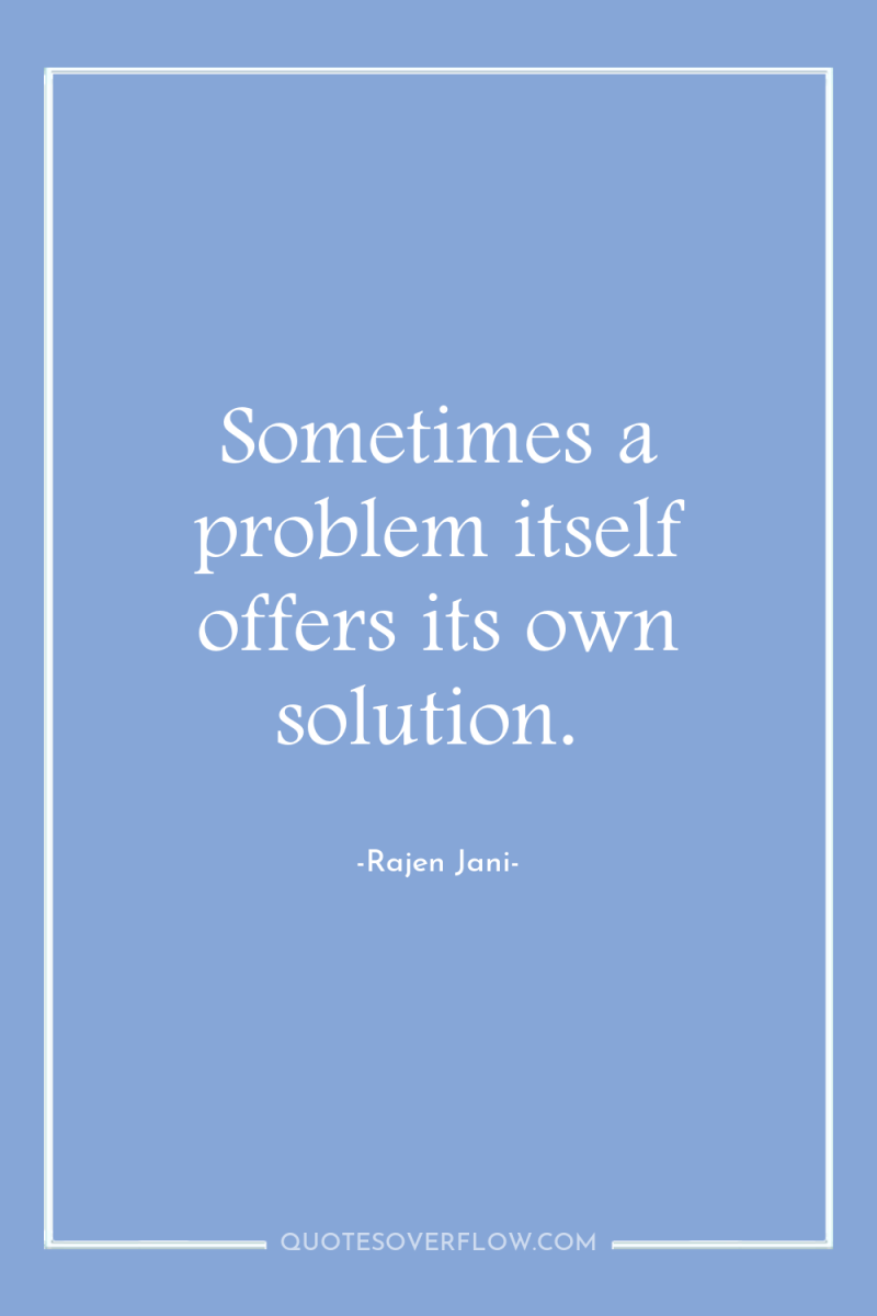 Sometimes a problem itself offers its own solution. 