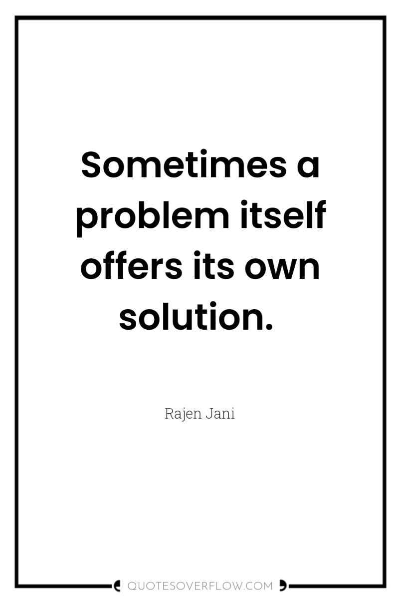 Sometimes a problem itself offers its own solution. 