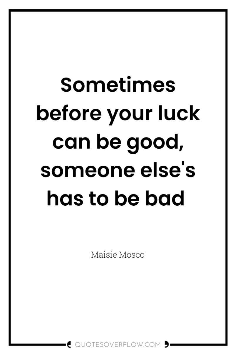 Sometimes before your luck can be good, someone else's has...