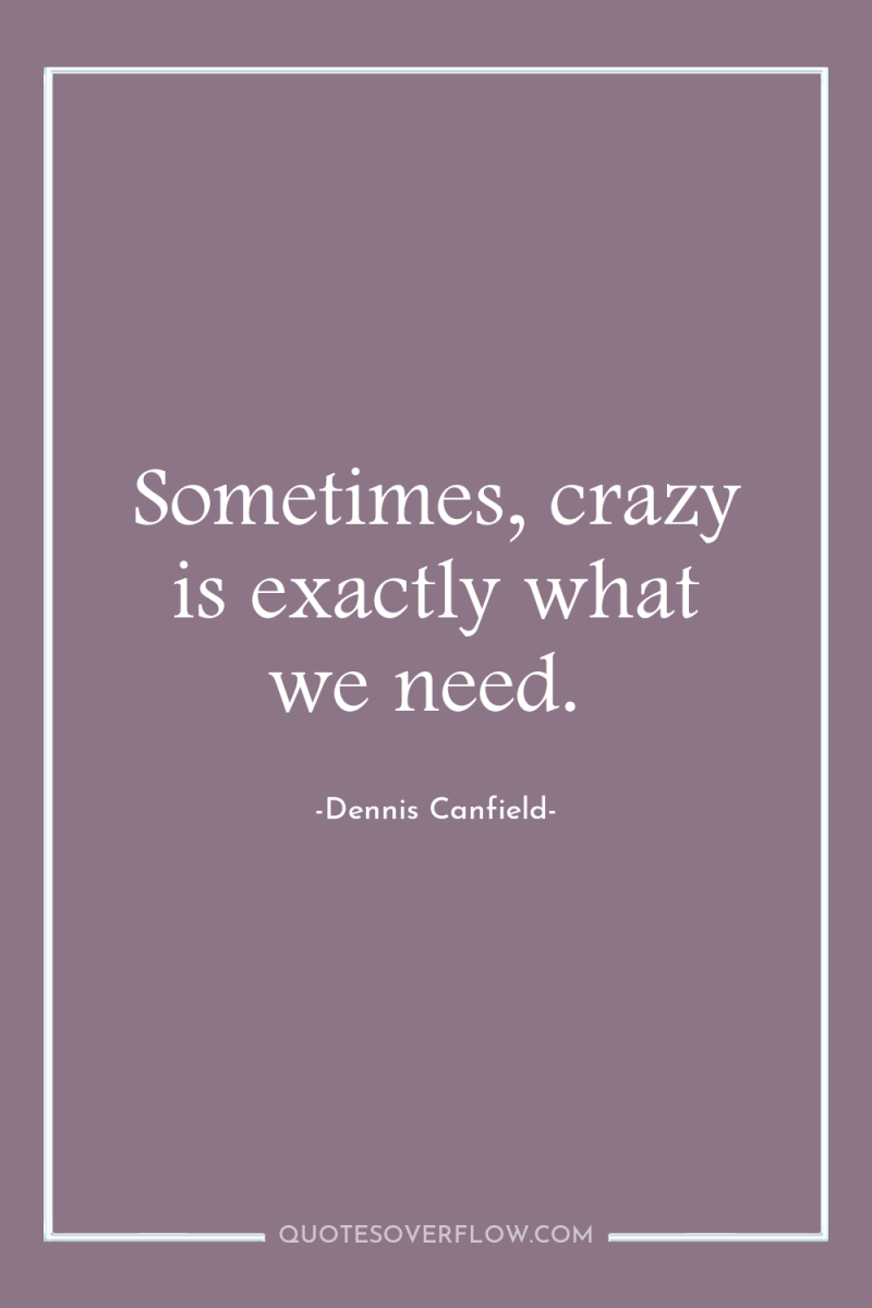Sometimes, crazy is exactly what we need. 