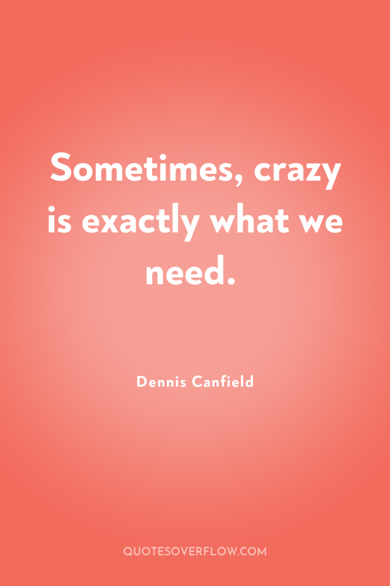 Sometimes, crazy is exactly what we need. 