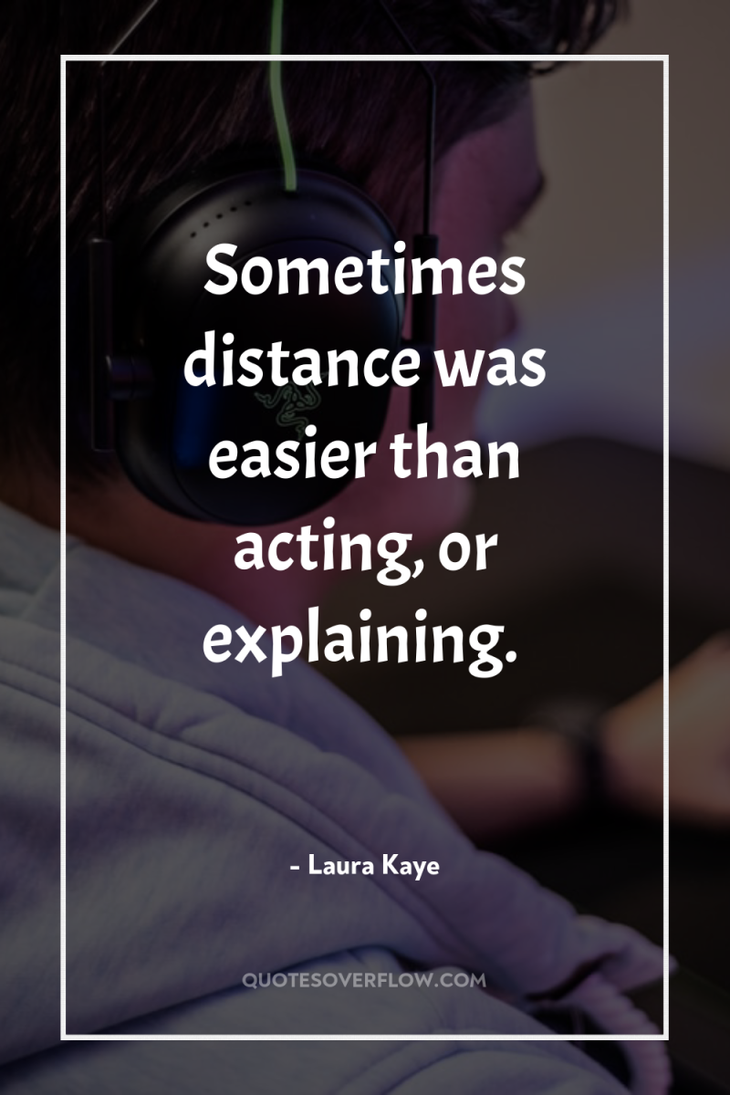 Sometimes distance was easier than acting, or explaining. 