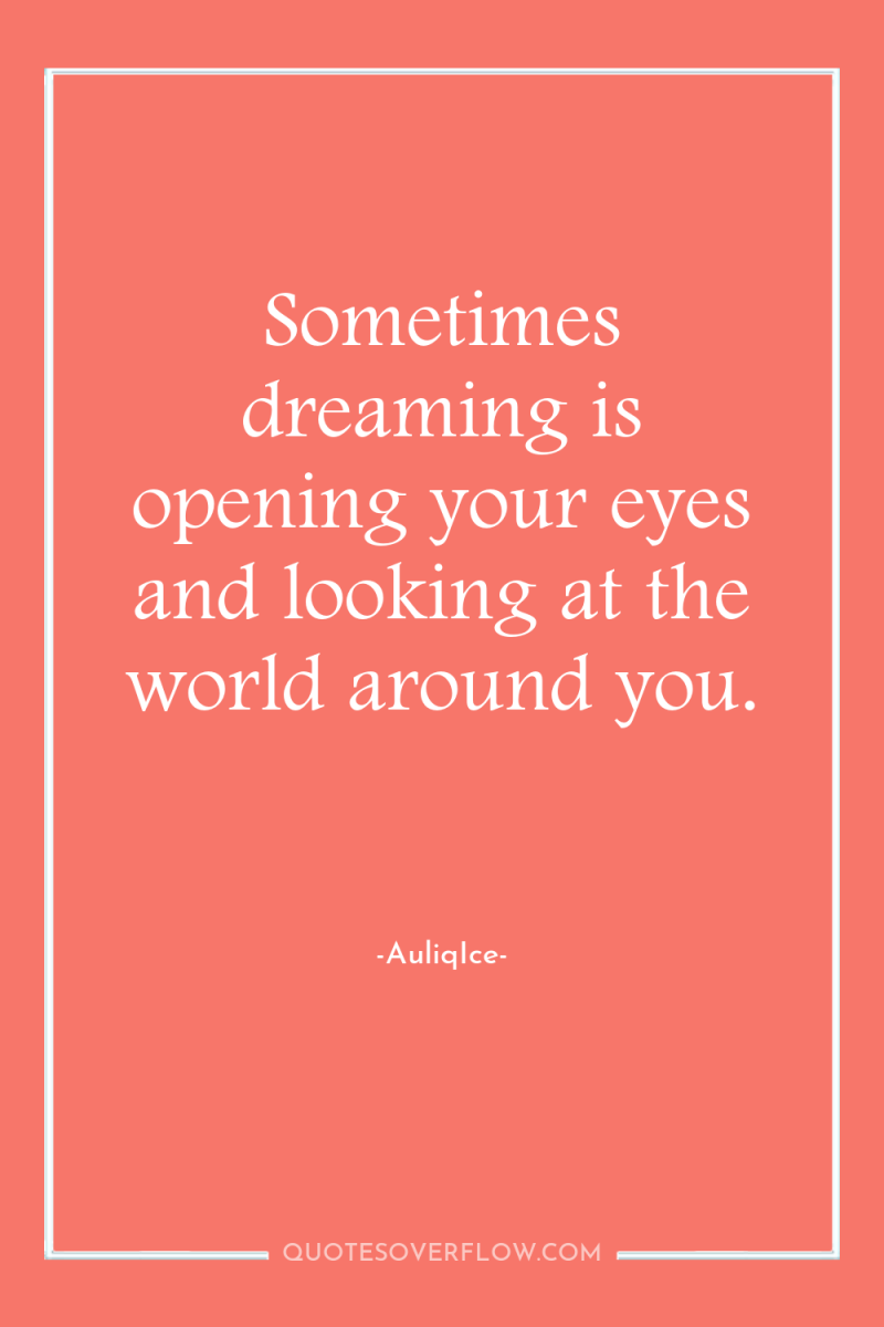 Sometimes dreaming is opening your eyes and looking at the...