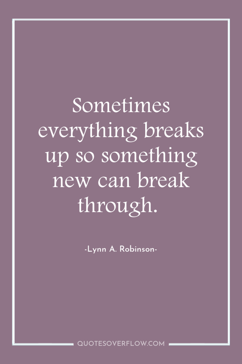 Sometimes everything breaks up so something new can break through. 