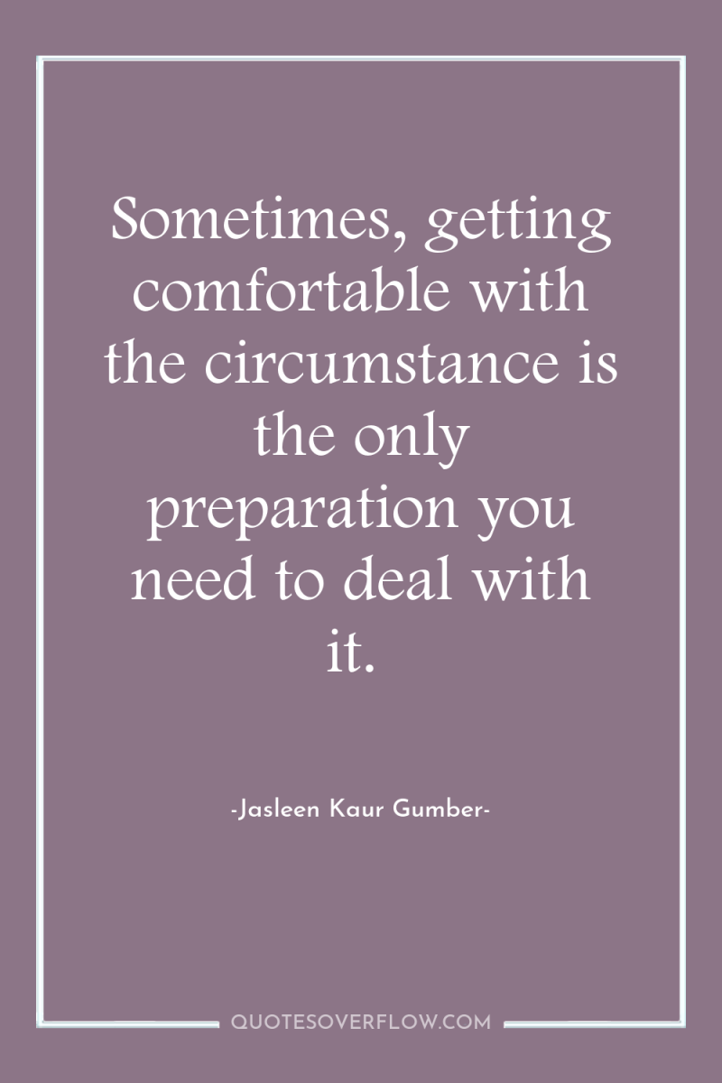 Sometimes, getting comfortable with the circumstance is the only preparation...