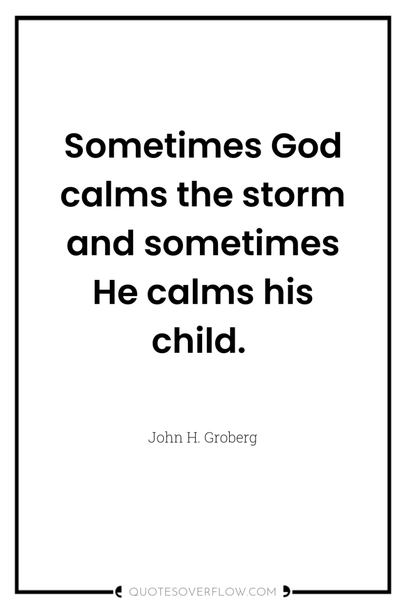 Sometimes God calms the storm and sometimes He calms his...