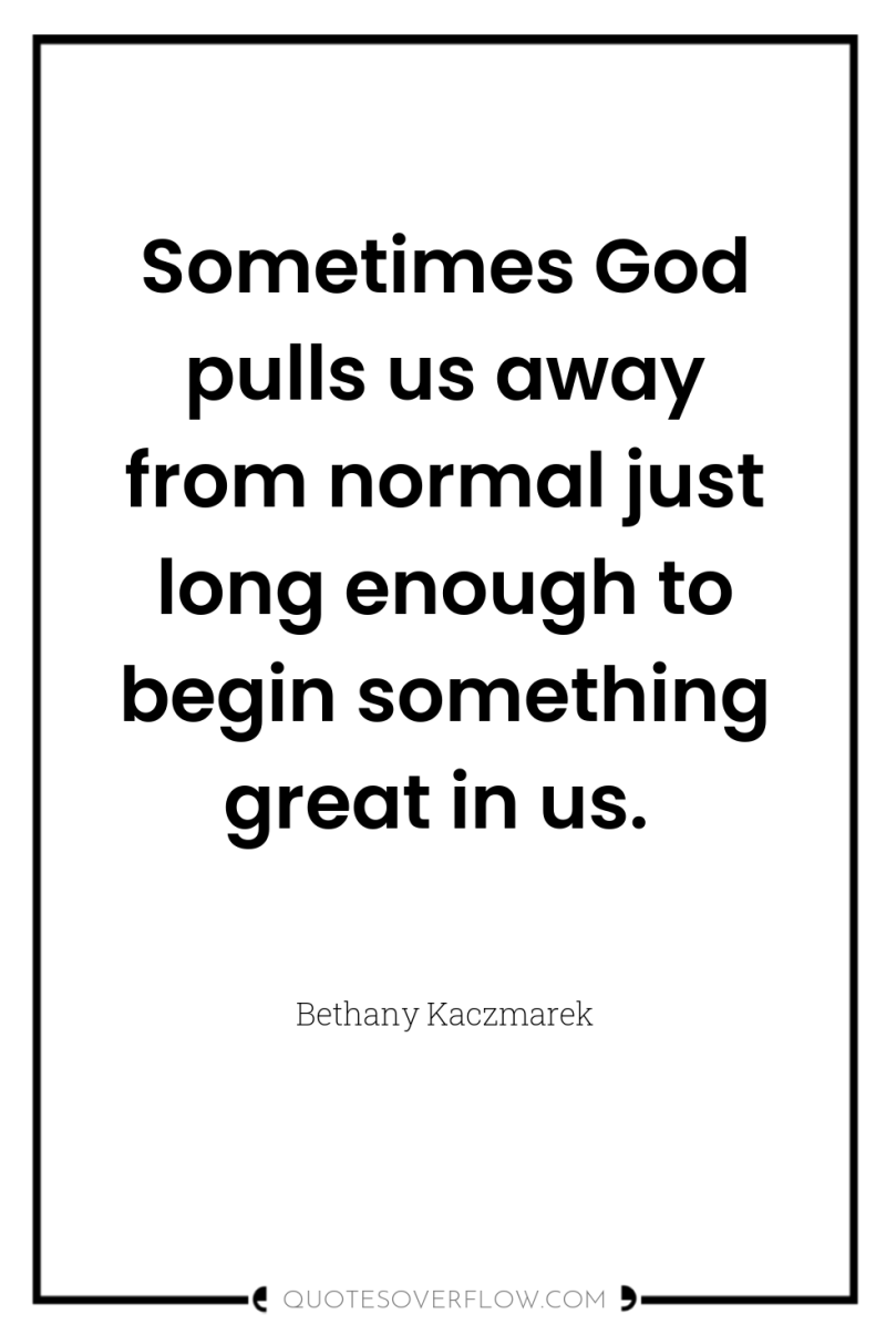 Sometimes God pulls us away from normal just long enough...