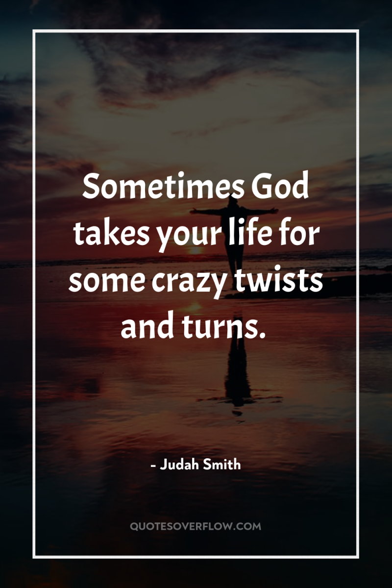 Sometimes God takes your life for some crazy twists and...