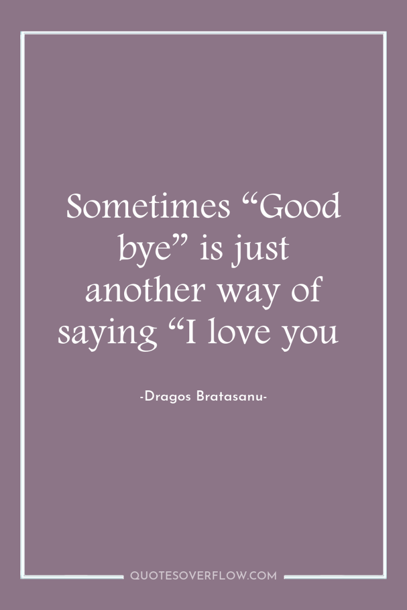 Sometimes “Good bye” is just another way of saying “I...