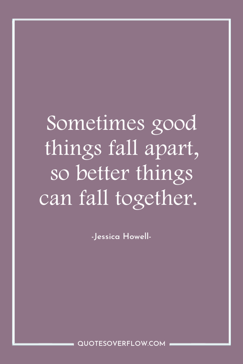 Sometimes good things fall apart, so better things can fall...