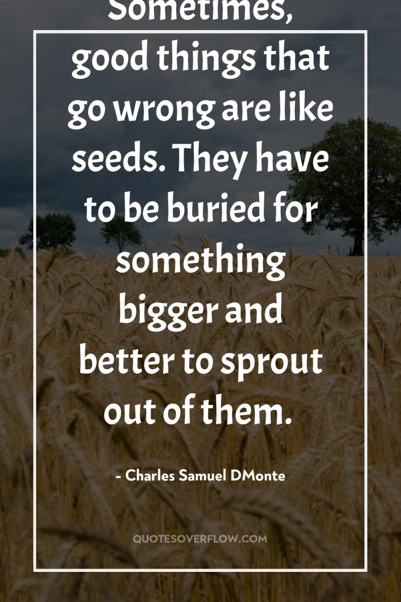 Sometimes, good things that go wrong are like seeds. They...