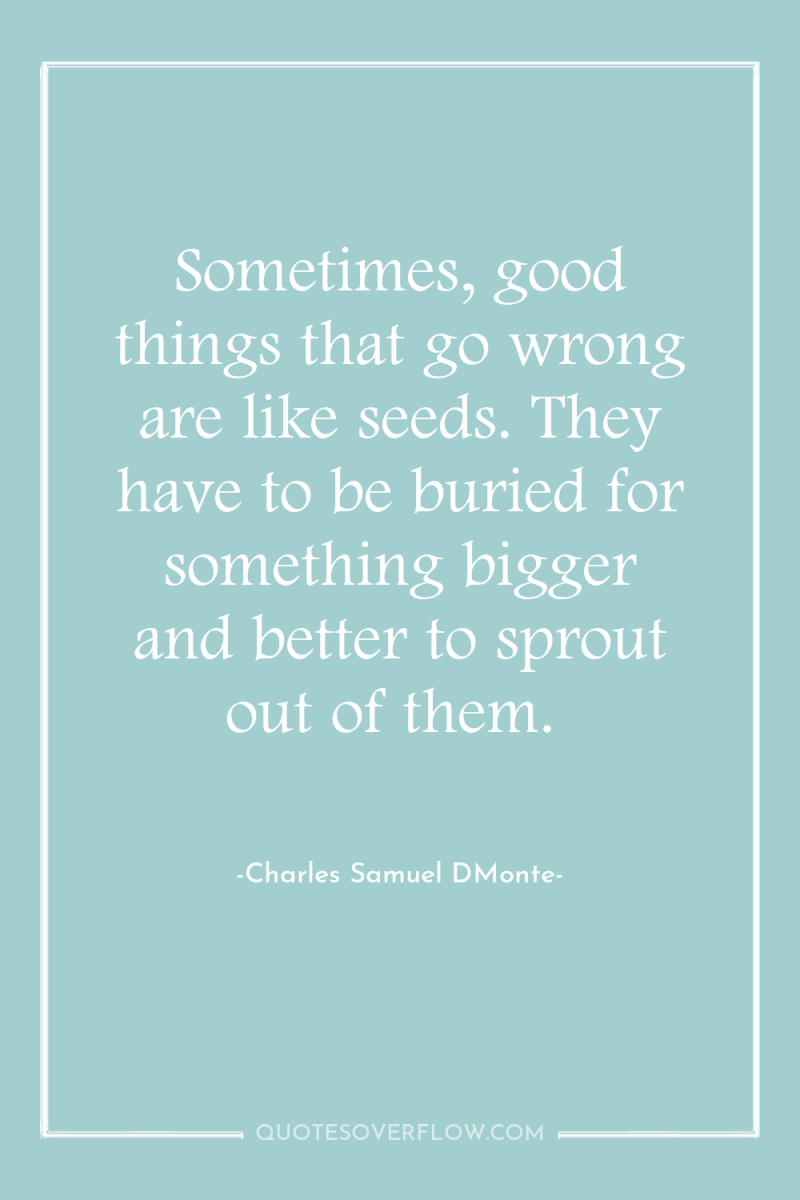 Sometimes, good things that go wrong are like seeds. They...