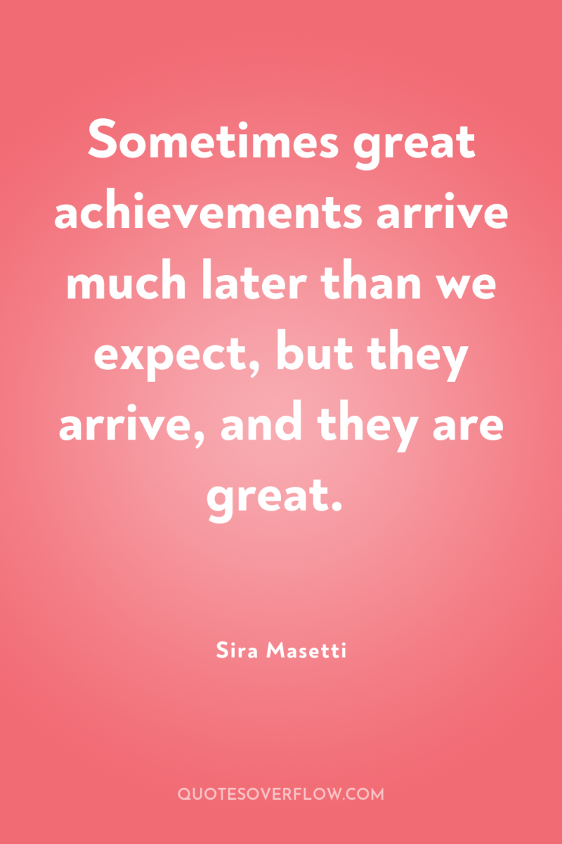 Sometimes great achievements arrive much later than we expect, but...