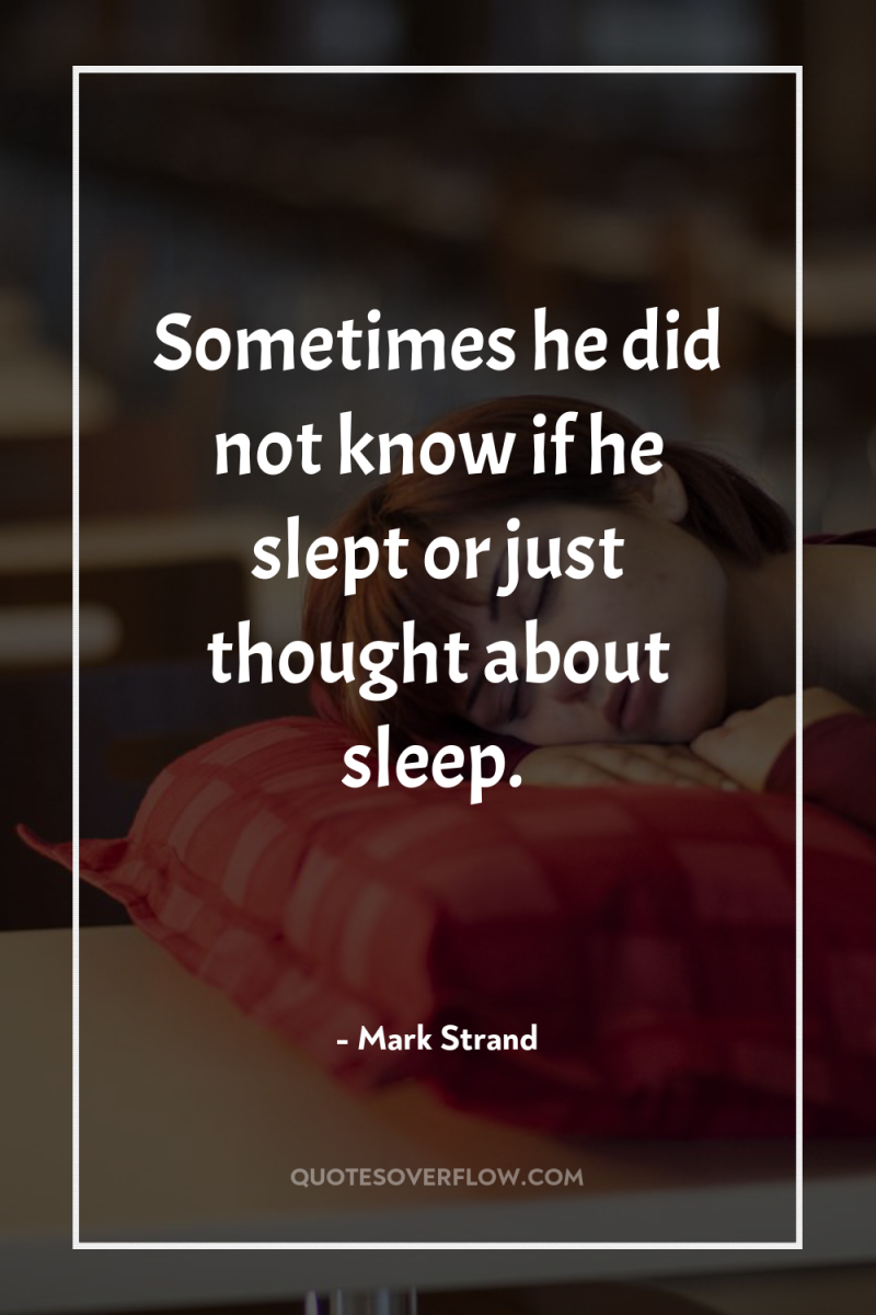 Sometimes he did not know if he slept or just...
