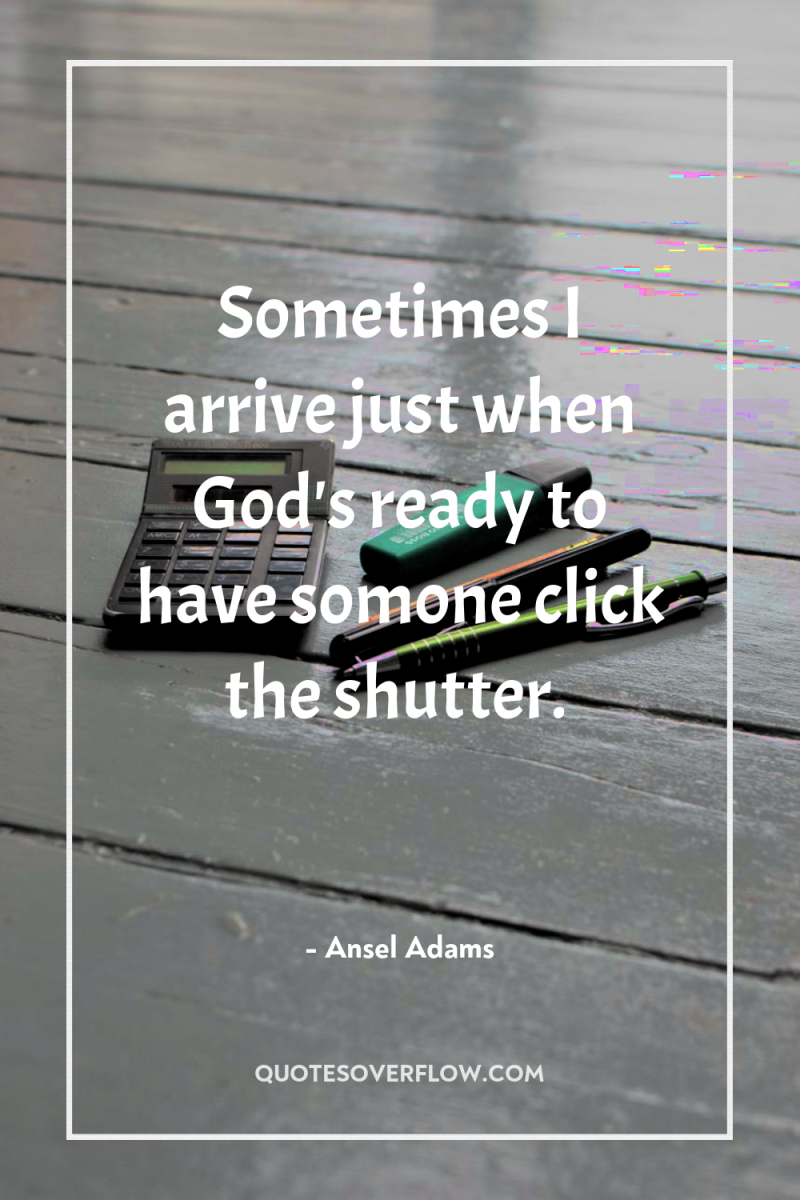Sometimes I arrive just when God's ready to have somone...