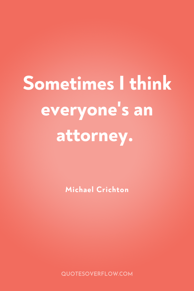 Sometimes I think everyone's an attorney. 