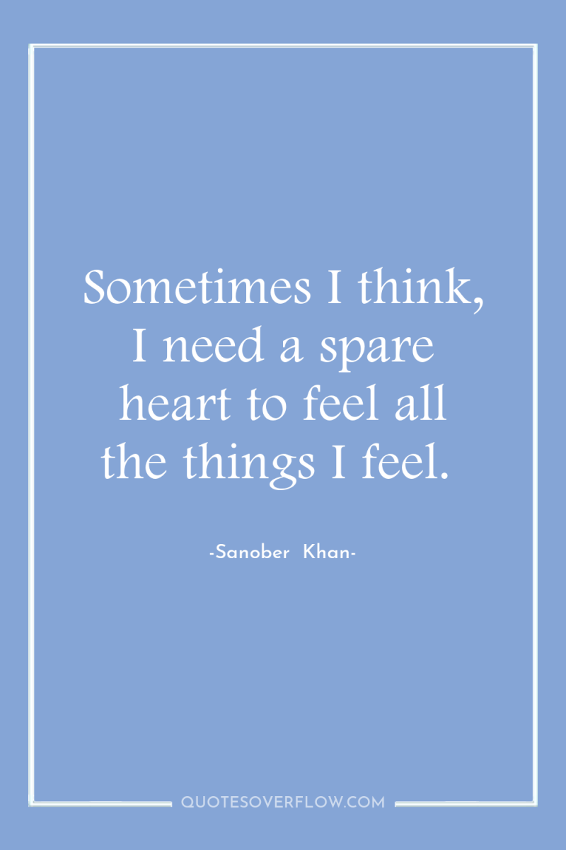Sometimes I think, I need a spare heart to feel...