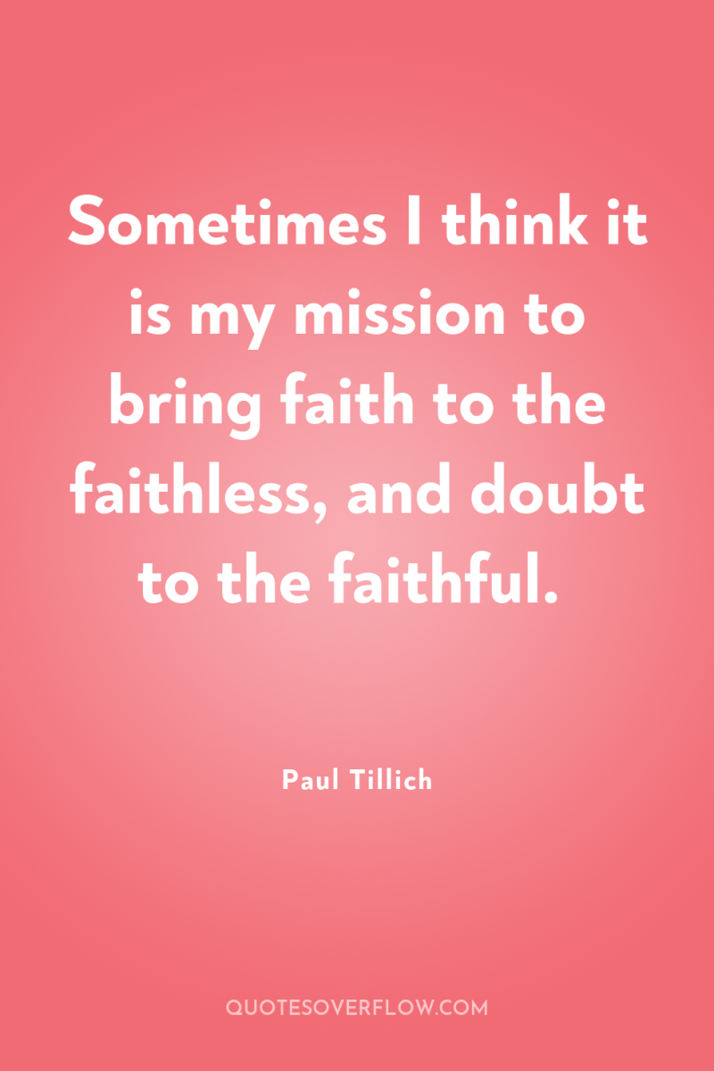Sometimes I think it is my mission to bring faith...