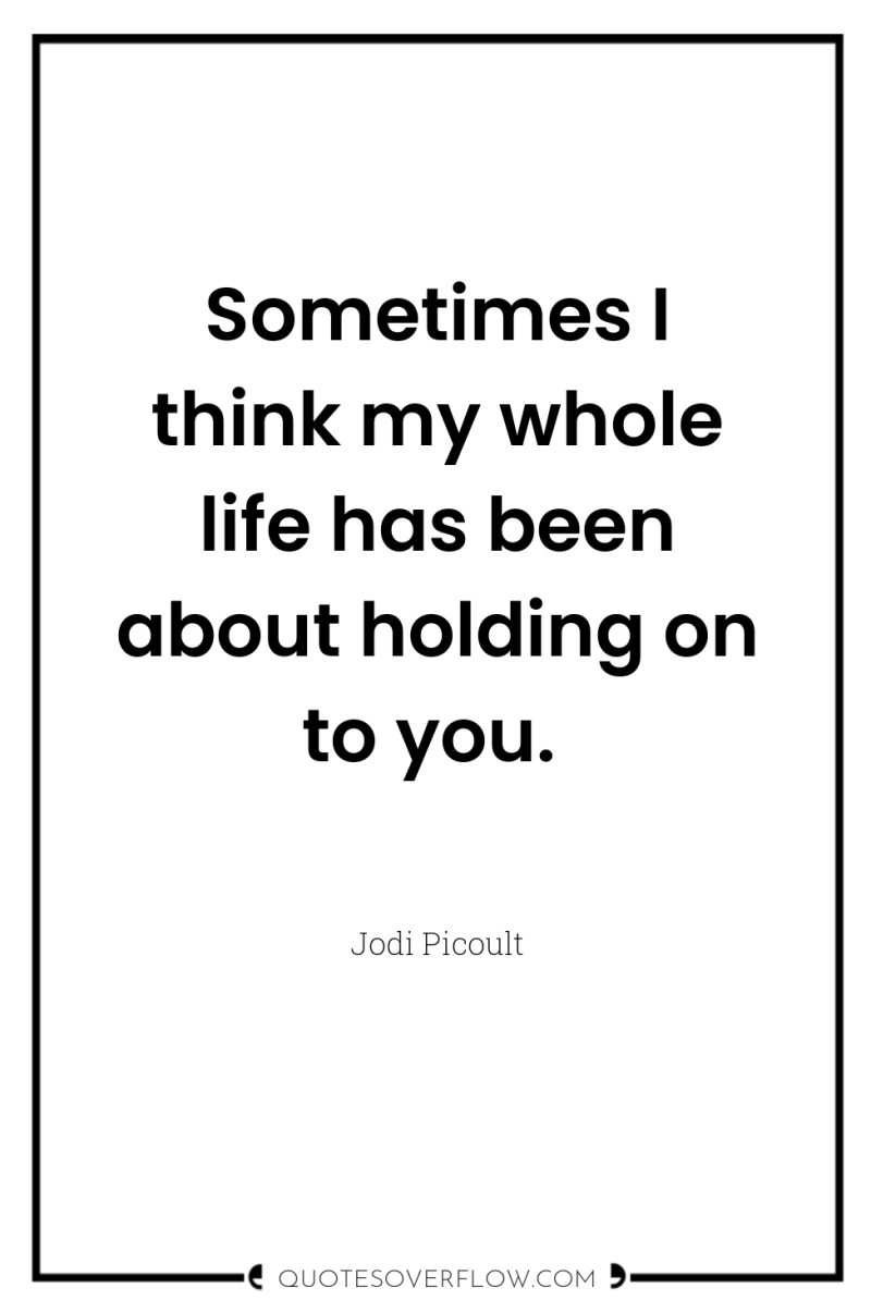 Sometimes I think my whole life has been about holding...