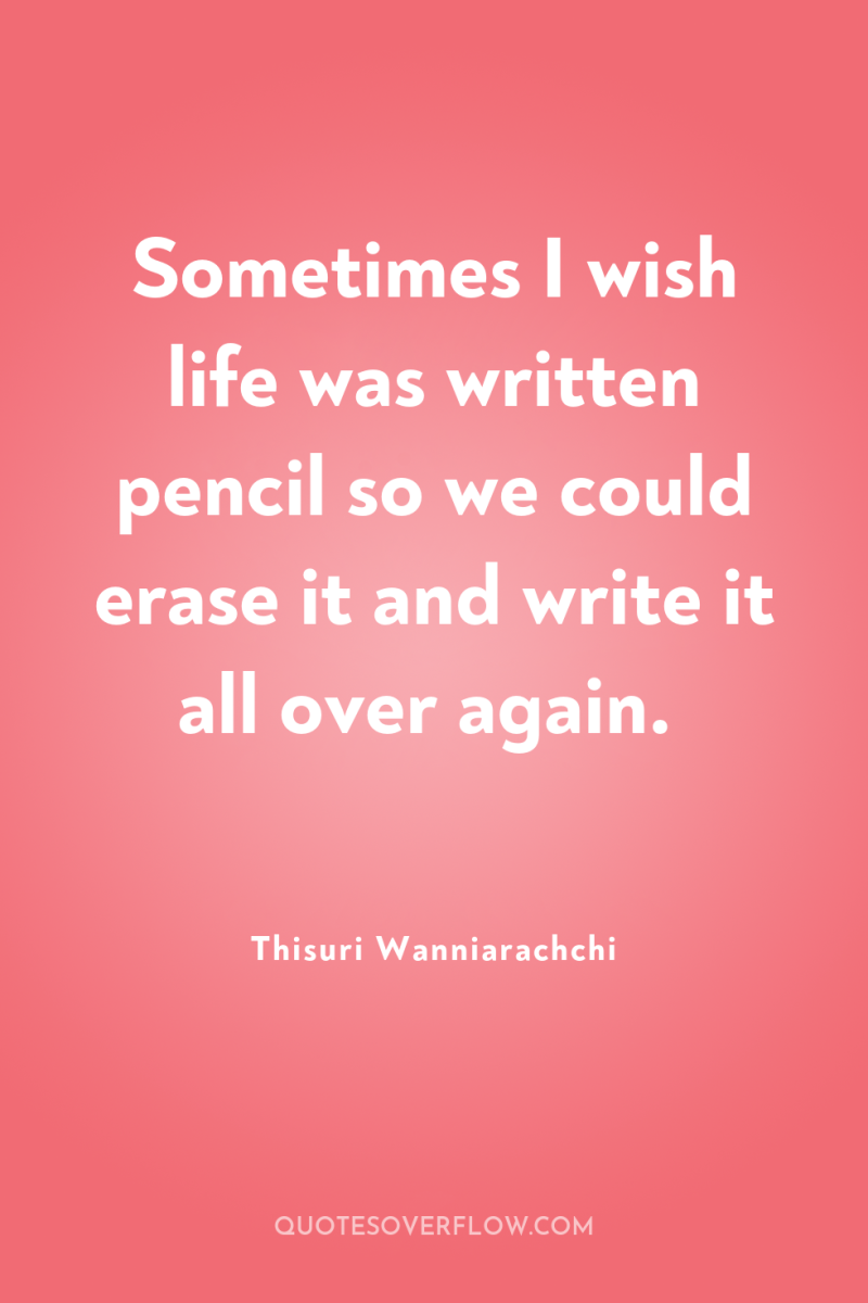 Sometimes I wish life was written pencil so we could...