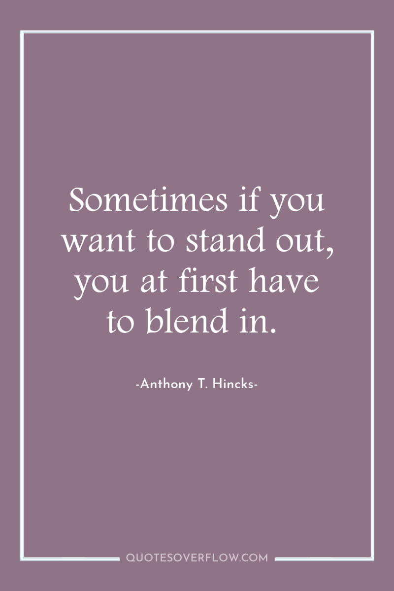 Sometimes if you want to stand out, you at first...