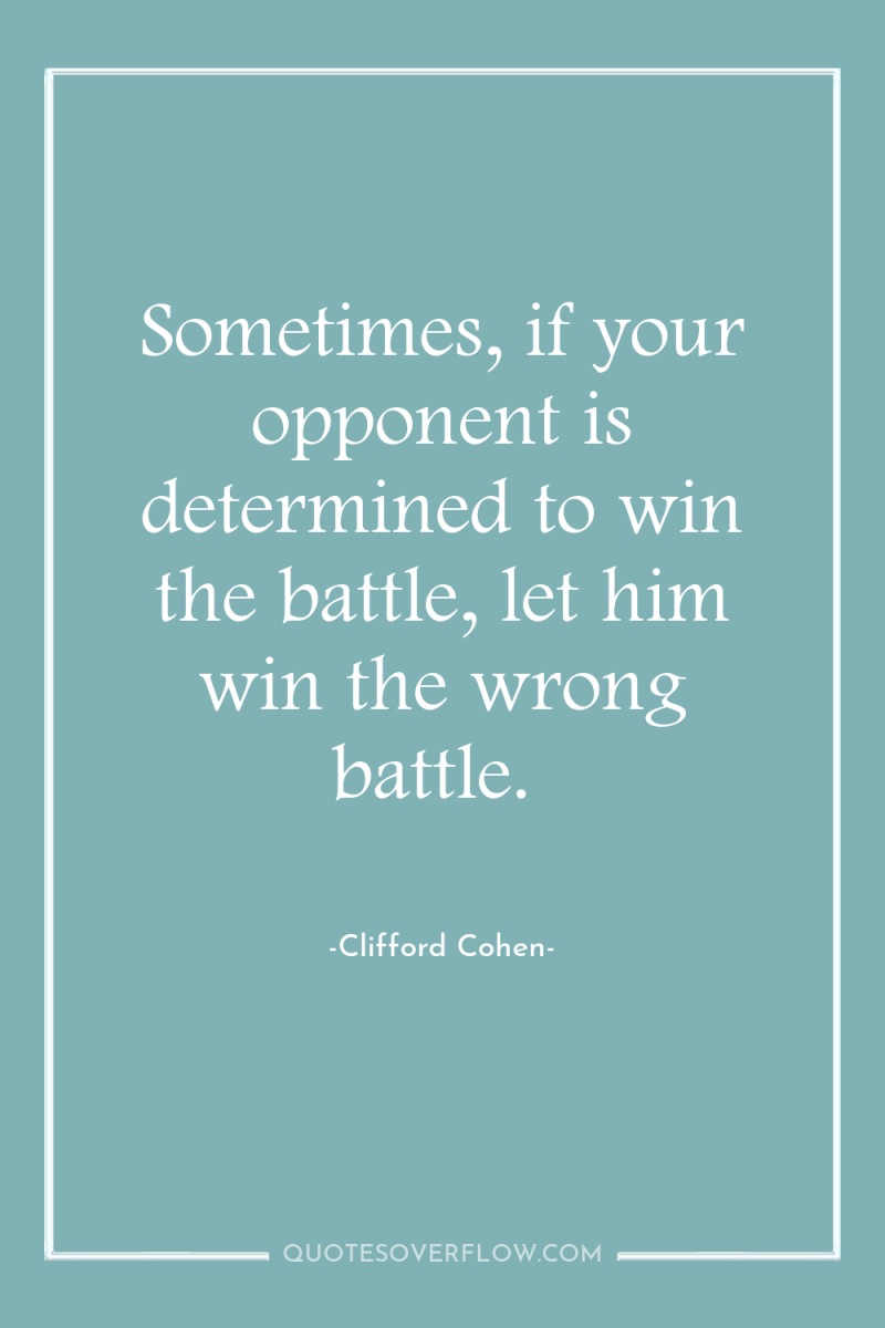 Sometimes, if your opponent is determined to win the battle,...