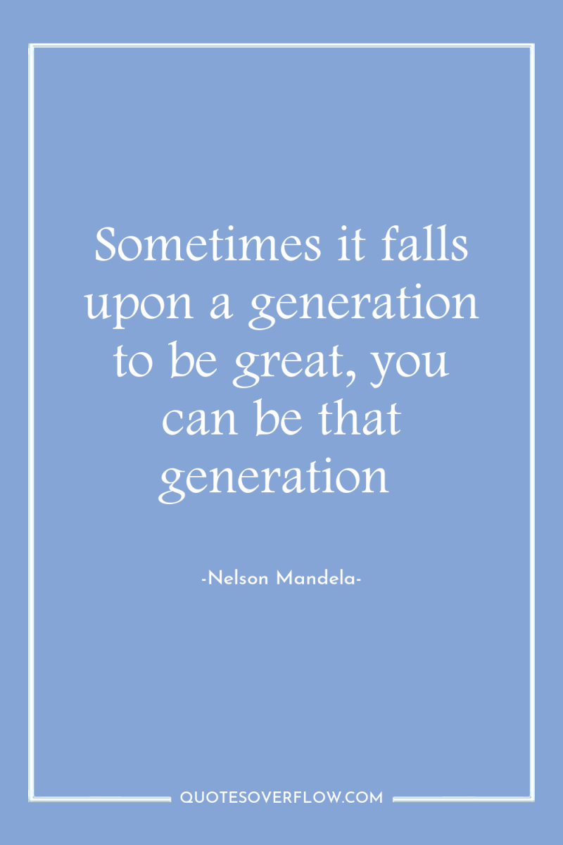 Sometimes it falls upon a generation to be great, you...