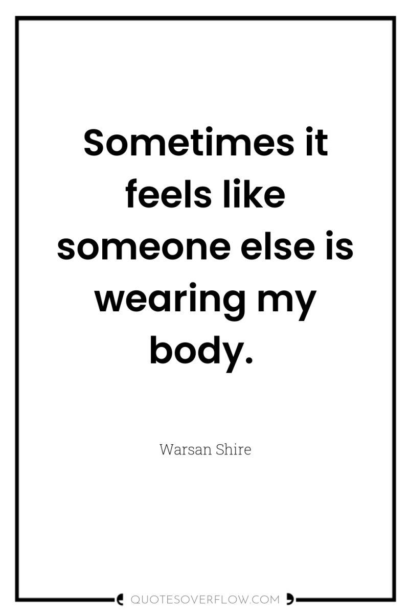 Sometimes it feels like someone else is wearing my body. 