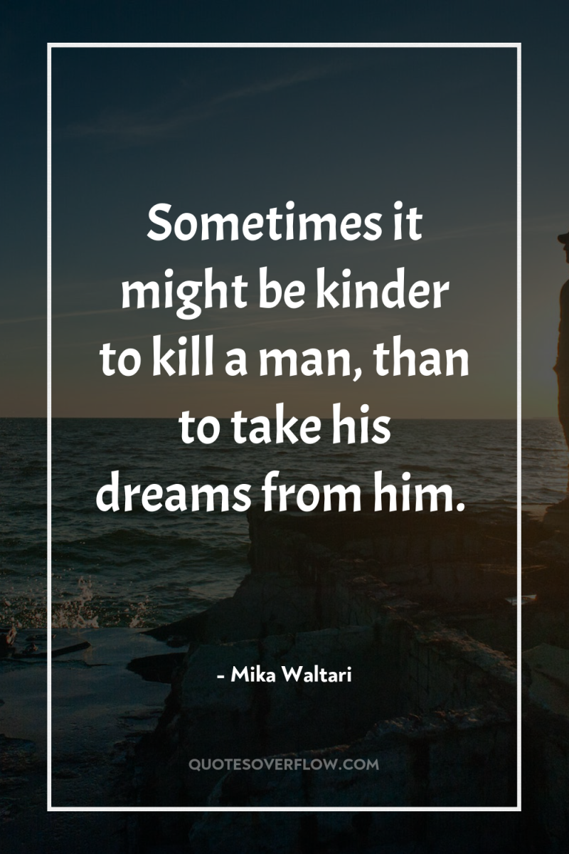 Sometimes it might be kinder to kill a man, than...