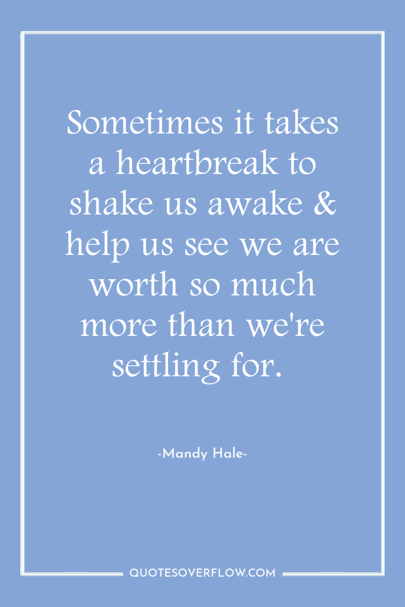 Sometimes it takes a heartbreak to shake us awake &...