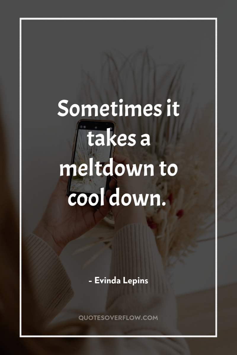 Sometimes it takes a meltdown to cool down. 